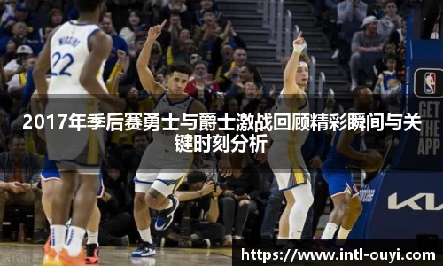 2017年季后赛勇士与爵士激战回顾精彩瞬间与关键时刻分析